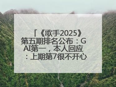 《歌手2025》第五期排名公布：GAI第一，本人回应：上期第7很不开心，在说唱圈我没有输过！卫兰淘汰