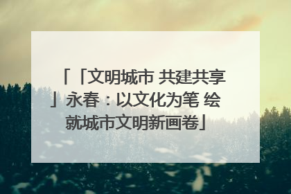 「文明城市 共建共享」永春：以文化为笔 绘就城市文明新画卷
