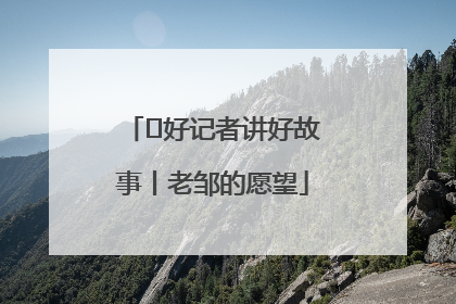  好记者讲好故事丨老邹的愿望