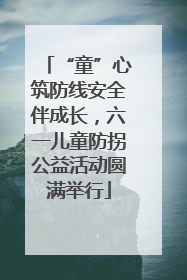 “童”心筑防线安全伴成长，六一儿童防拐公益活动圆满举行