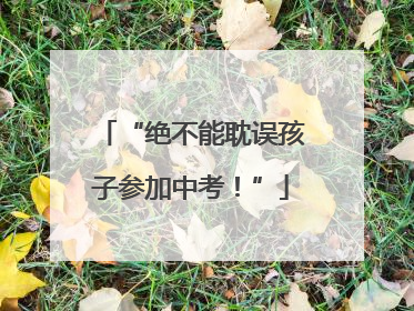 “绝不能耽误孩子参加中考！”