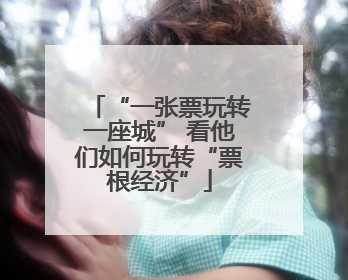 “一张票玩转一座城” 看他们如何玩转“票根经济”