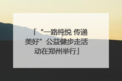 “一路纯悦 传递美好”公益健步走活动在郑州举行