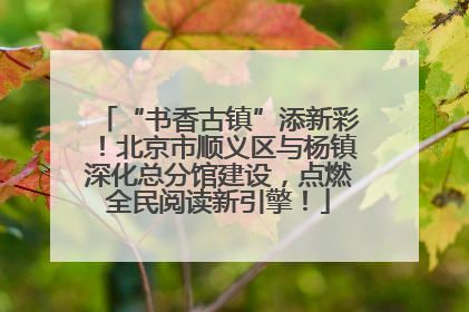 “书香古镇”添新彩！北京市顺义区与杨镇深化总分馆建设，点燃全民阅读新引擎！