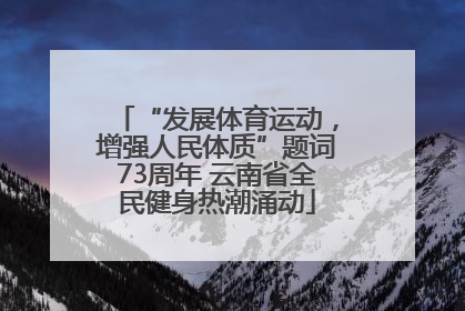 “发展体育运动，增强人民体质”题词73周年 云南省全民健身热潮涌动