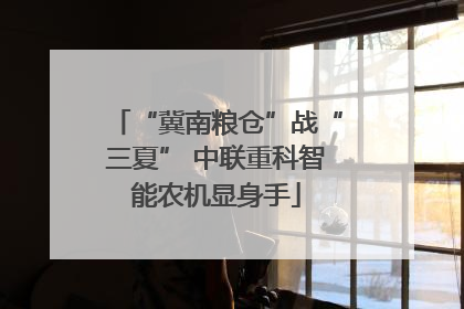 “冀南粮仓”战“三夏” 中联重科智能农机显身手