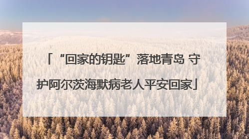 “回家的钥匙”落地青岛 守护阿尔茨海默病老人平安回家