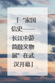 “家国信史——长江中游简牍文物展”在武汉开幕