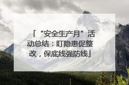 “安全生产月”活动总结：盯隐患促整改，保底线强防线