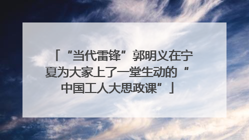 “当代雷锋”郭明义在宁夏为大家上了一堂生动的“中国工人大思政课”