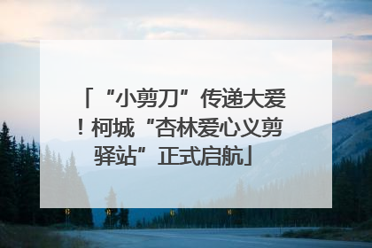 “小剪刀”传递大爱！柯城“杏林爱心义剪驿站”正式启航