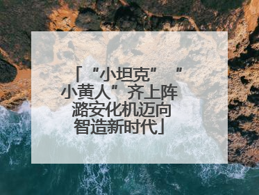 “小坦克”“小黄人”齐上阵 潞安化机迈向智造新时代