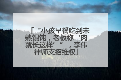 “小孩早餐吃到未熟馄饨，老板称‘肉就长这样’”，李伟律师支招维权