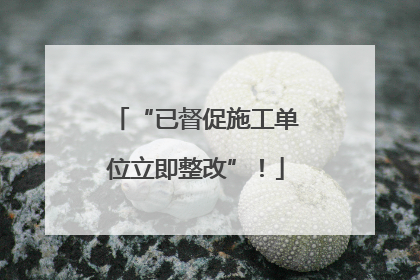 “已督促施工单位立即整改”！
