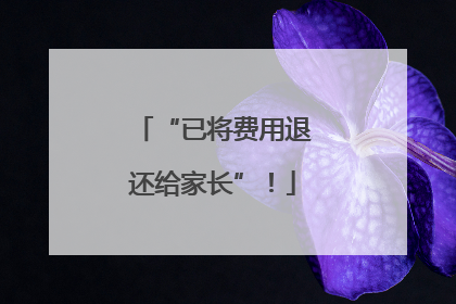 “已将费用退还给家长”！