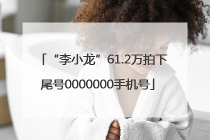 “李小龙”61.2万拍下尾号0000000手机号