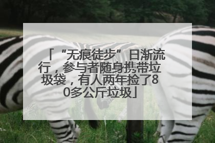 “无痕徒步”日渐流行，参与者随身携带垃圾袋，有人两年捡了80多公斤垃圾