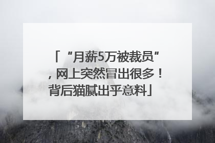 “月薪5万被裁员”，网上突然冒出很多！背后猫腻出乎意料