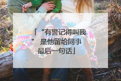 “有警记得叫我” 是他留给同事最后一句话