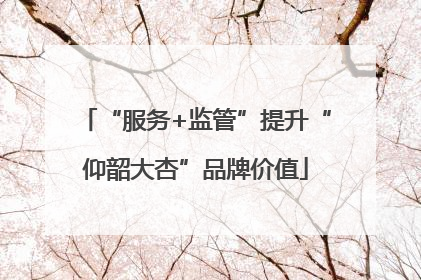 “服务+监管”提升“仰韶大杏”品牌价值