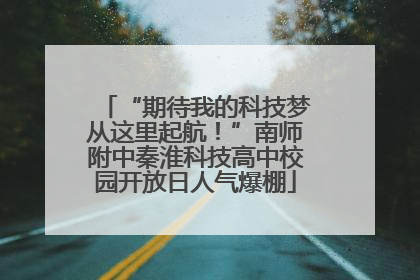 “期待我的科技梦从这里起航！”南师附中秦淮科技高中校园开放日人气爆棚