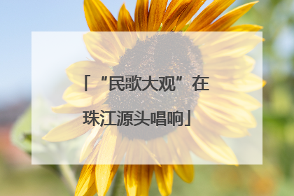 “民歌大观”在珠江源头唱响