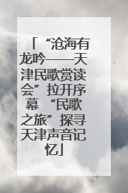 “沧海有龙吟——天津民歌赏读会”拉开序幕 “民歌之旅”探寻天津声音记忆