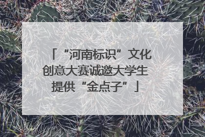 “河南标识”文化创意大赛诚邀大学生提供“金点子”