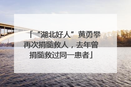 “湖北好人”黄勇攀再次捐髓救人，去年曾捐髓救过同一患者