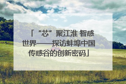 “芯”聚江淮 智感世界——探访蚌埠中国传感谷的创新密码
