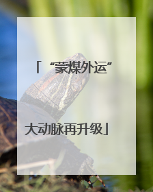 “蒙煤外运”大动脉再升级