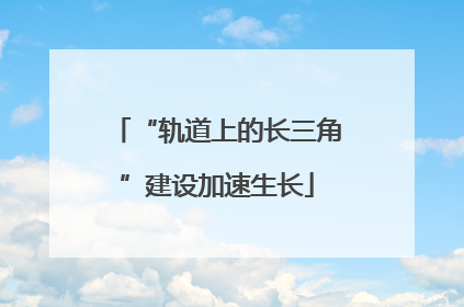 “轨道上的长三角”建设加速生长