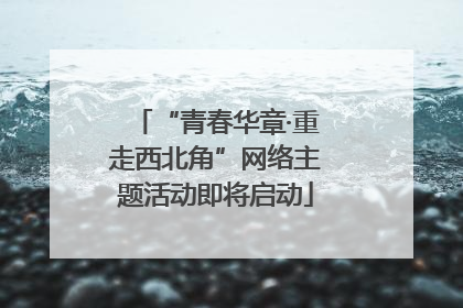 “青春华章·重走西北角”网络主题活动即将启动