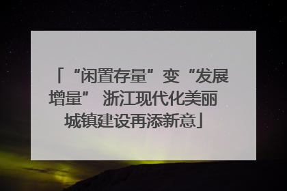 “闲置存量”变“发展增量” 浙江现代化美丽城镇建设再添新意