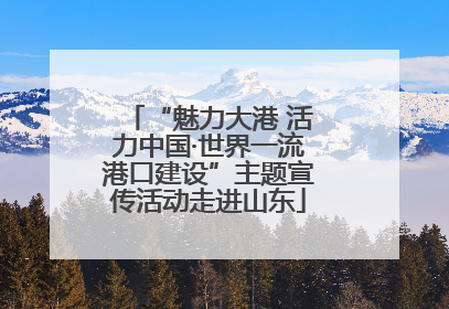 “魅力大港 活力中国·世界一流港口建设”主题宣传活动走进山东