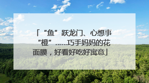 “鱼”跃龙门、心想事“橙”……巧手妈妈的花面膜，好看好吃好寓意