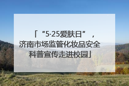 “5·25爱肤日”，济南市场监管化妆品安全科普宣传走进校园