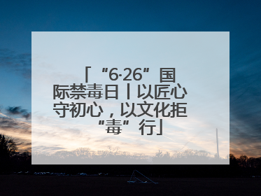 “6·26”国际禁毒日丨以匠心守初心，以文化拒“毒”行