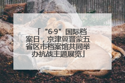 “6·9”国际档案日，京津冀晋蒙五省区市档案馆共同举办抗战主题展览