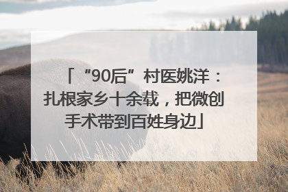 “90后”村医姚洋：扎根家乡十余载，把微创手术带到百姓身边