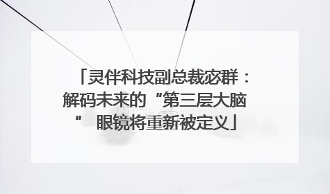 灵伴科技副总裁宓群：解码未来的“第三层大脑” 眼镜将重新被定义