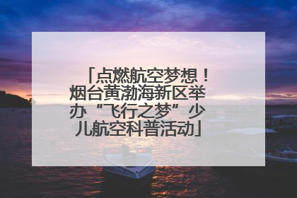 点燃航空梦想！烟台黄渤海新区举办“飞行之梦”少儿航空科普活动