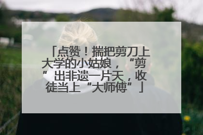 点赞！揣把剪刀上大学的小姑娘，“剪”出非遗一片天，收徒当上“大师傅”