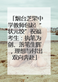 烟台芝罘中学教师包起“状元饺”祝福考生：执笔为剑、落笔生辉，理想与付出双向奔赴