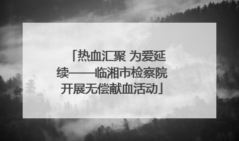 热血汇聚 为爱延续——临湘市检察院开展无偿献血活动