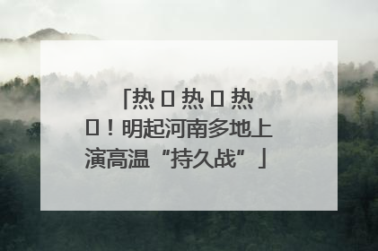 热 ҈ 热 ҈ 热 ҈！明起河南多地上演高温“持久战”