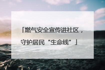 燃气安全宣传进社区，守护居民“生命线”