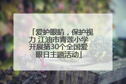 爱护眼睛,保护视力 江油市青莲小学开展第30个全国爱眼日主题活动