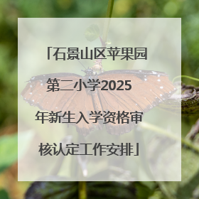 石景山区苹果园第二小学2025年新生入学资格审核认定工作安排