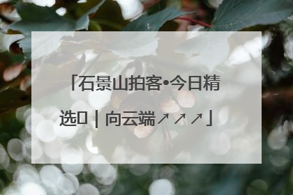 石景山拍客•今日精选⑳｜向云端↗↗↗